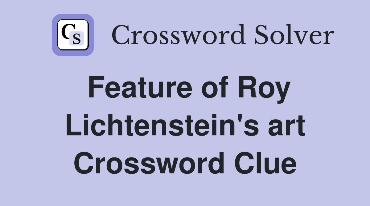Feature of Roy Lichtenstein's art Crossword Clue Answers Crossword